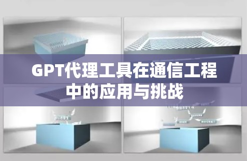 GPT代理工具在通信工程中的应用与挑战 GPT代理工具在通信工程中的应用与挑战