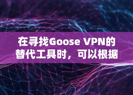 在寻找Goose VPN的替代工具时,可以根据以下几个因素进行选择 在寻找Goose VPN的替代工具时,可以根据以下几个因素进行选择