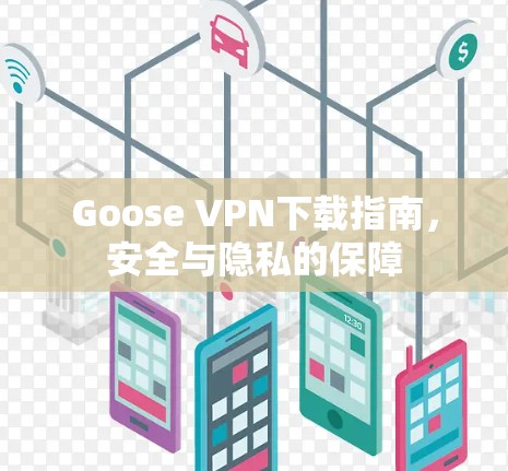 Goose VPN下载指南，安全与隐私的保障