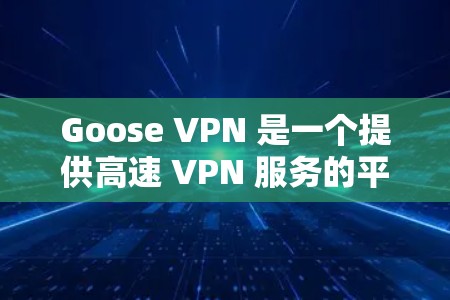 Goose VPN 是一个提供高速 VPN 服务的平台，旨在帮助用户加密网络流量、保护隐私和安全。以下是获取其官网和下载 VPN 软件的详细指南