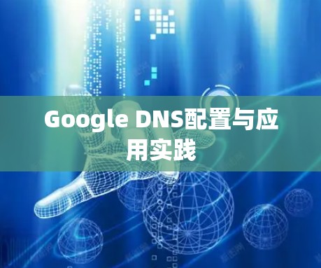 Google DNS配置与应用实践 Google DNS配置与应用实践