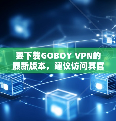要下载GOBOY VPN的最新版本,建议访问其官方网站或相关应用商店页面。以下是一些常见的下载途径 要下载GOBOY VPN的最新版本,建议访问其官方网站或相关应用商店页面。以下是一些常见的下载途径