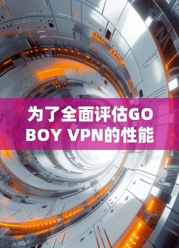 为了全面评估GOBOY VPN的性能,您可以按照以下步骤进行测试和分析 为了全面评估GOBOY VPN的性能,您可以按照以下步骤进行测试和分析