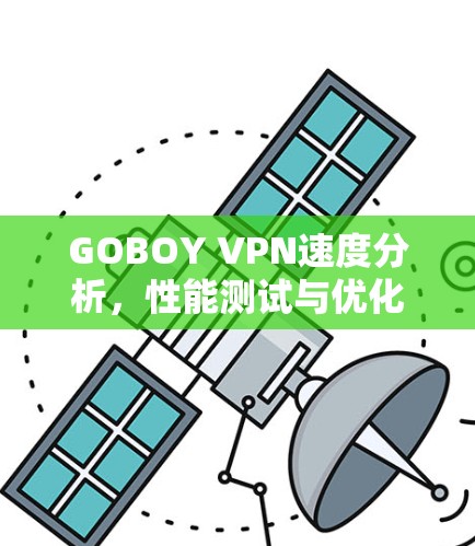 GOBOY VPN速度分析,性能测试与优化建议 GOBOY VPN速度分析,性能测试与优化建议
