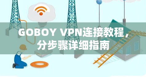 GOBOY VPN连接教程，分步骤详细指南