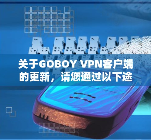 关于GOBOY VPN客户端的更新,请您通过以下途径获取最新信息 关于GOBOY VPN客户端的更新,请您通过以下途径获取最新信息