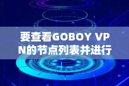 要查看GOBOY VPN的节点列表并进行全球线路测试,您可以按照以下步骤操作 要查看GOBOY VPN的节点列表并进行全球线路测试,您可以按照以下步骤操作