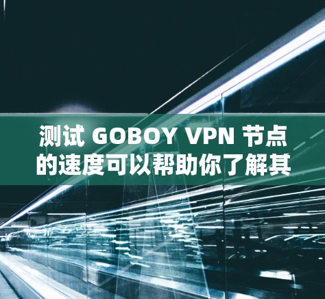 测试 GOBOY VPN 节点的速度可以帮助你了解其网络性能,确保连接稳定且高速。以下是一些方法和工具,供你测试 GOBOY VPN 的速度 测试 GOBOY VPN 节点的速度可以帮助你了解其网络性能,确保连接稳定且高速。以下是一些方法和工具,供你测试 GOBOY VPN 的速度