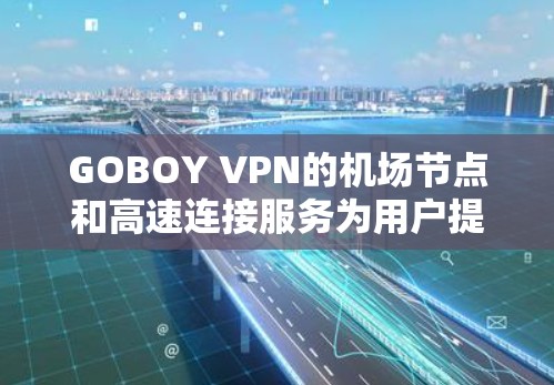 GOBOY VPN的机场节点和高速连接服务为用户提供了一种安全、快速且可靠的网络连接解决方案,特别适用于在机场等公共网络环境下使用。以下是对GOBOY机场节点和高速连接的详细分析 GOBOY VPN的机场节点和高速连接服务为用户提供了一种安全、快速且可靠的网络连接解决方案,特别适用于在机场等公共网络环境下使用。以下是对GOBOY机场节点和高速连接的详细分析