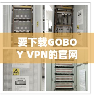 要下载GOBOY VPN的官网客户端,请按照以下步骤操作 要下载GOBOY VPN的官网客户端,请按照以下步骤操作