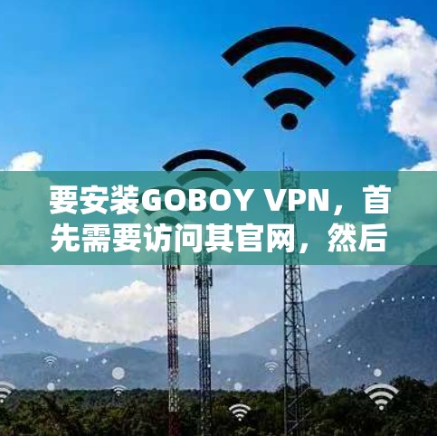 要安装GOBOY VPN，首先需要访问其官网，然后下载相应的安装包。以下是详细的步骤