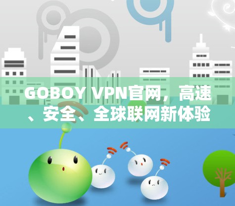 GOBOY VPN官网,高速、安全、全球联网新体验 GOBOY VPN官网,高速、安全、全球联网新体验