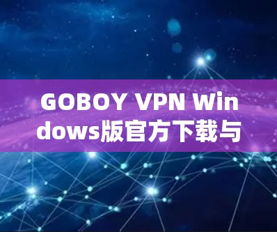 GOBOY VPN Windows版官方下载与配置指南