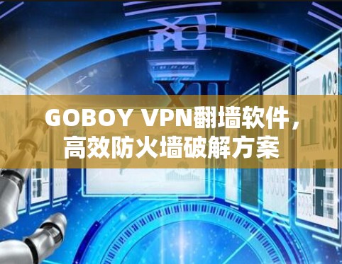 GOBOY VPN翻墙软件,高效防火墙破解方案 GOBOY VPN翻墙软件,高效防火墙破解方案