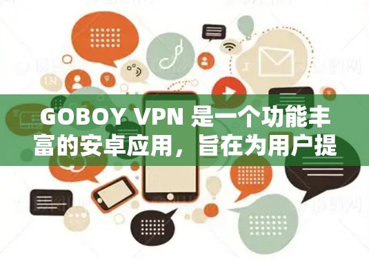 GOBOY VPN 是一个功能丰富的安卓应用，旨在为用户提供安全、隐私保护的网络连接解决方案。以下是对其的详细分析