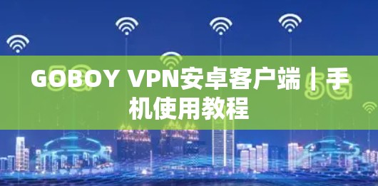 GOBOY VPN安卓客户端｜手机使用教程