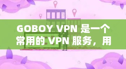 GOBOY VPN 是一个常用的 VPN 服务,用户可以通过以下步骤在 Windows 电脑上连接 GOBOY VPN 是一个常用的 VPN 服务,用户可以通过以下步骤在 Windows 电脑上连接