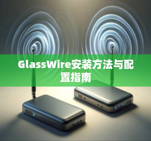 GlassWire安装方法与配置指南