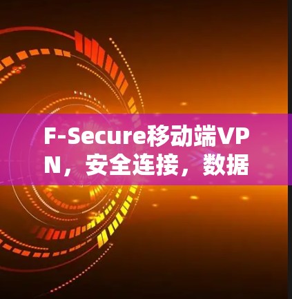 F-Secure移动端VPN,安全连接,数据驭 ride F-Secure移动端VPN,安全连接,数据驭 ride