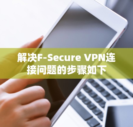 解决F-Secure VPN连接问题的步骤如下 解决F-Secure VPN连接问题的步骤如下