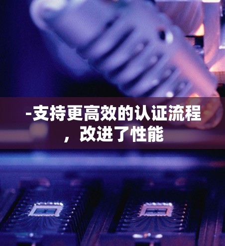 -支持更高效的认证流程,改进了性能 -支持更高效的认证流程,改进了性能