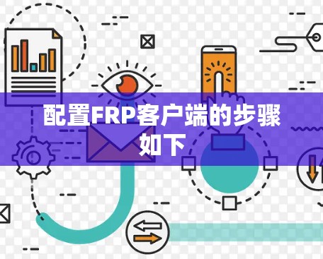 配置FRP客户端的步骤如下 配置FRP客户端的步骤如下