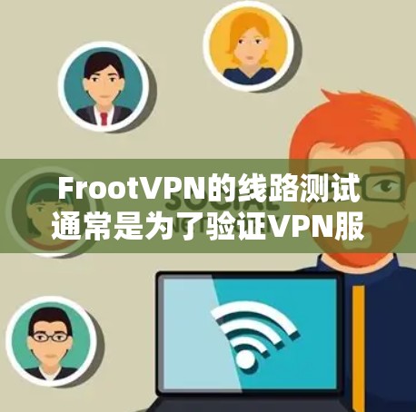 FrootVPN的线路测试通常是为了验证VPN服务是否正常工作,包括连接是否稳定、速度是否满意以及安全性如何。以下是一些关于如何进行FrootVPN线路测试的步骤和建议 FrootVPN的线路测试通常是为了验证VPN服务是否正常工作,包括连接是否稳定、速度是否满意以及安全性如何。以下是一些关于如何进行FrootVPN线路测试的步骤和建议