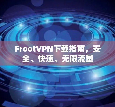 FrootVPN下载指南,安全、快速、无限流量 FrootVPN下载指南,安全、快速、无限流量