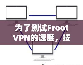 为了测试FrootVPN的速度，按照以下步骤进行