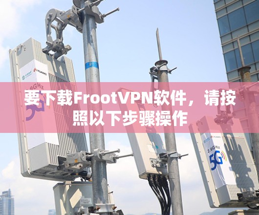 要下载FrootVPN软件，请按照以下步骤操作