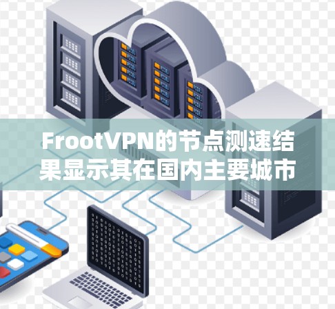 FrootVPN的节点测速结果显示其在国内主要城市的服务器性能良好,尤其是在北京和上海的服务器,提供了较高的下载和上传速度。以下是对FrootVPN节点测速的详细分析 FrootVPN的节点测速结果显示其在国内主要城市的服务器性能良好,尤其是在北京和上海的服务器,提供了较高的下载和上传速度。以下是对FrootVPN节点测速的详细分析
