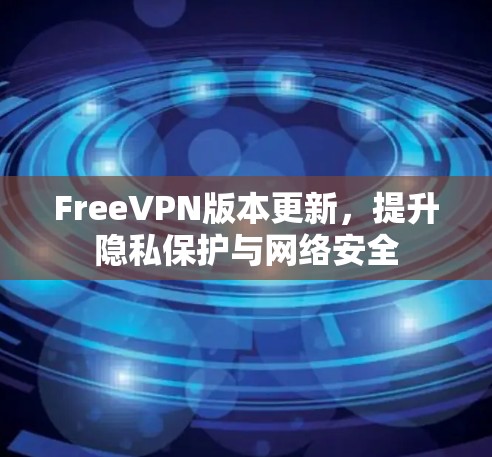 FreeVPN版本更新,提升隐私保护与网络安全 FreeVPN版本更新,提升隐私保护与网络安全