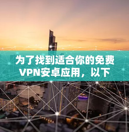 为了找到适合你的免费VPN安卓应用,以下是详细的步骤和建议 为了找到适合你的免费VPN安卓应用,以下是详细的步骤和建议