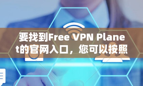 要找到Free VPN Planet的官网入口，您可以按照以下步骤操作