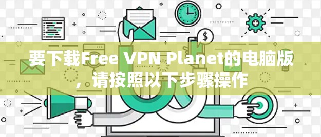 要下载Free VPN Planet的电脑版,请按照以下步骤操作 要下载Free VPN Planet的电脑版,请按照以下步骤操作