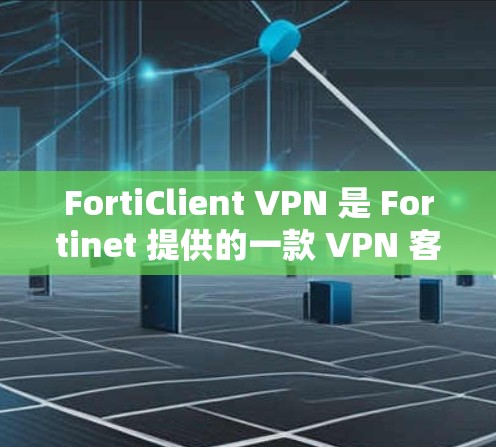 FortiClient VPN 是 Fortinet 提供的一款 VPN 客户端软件，用于连接企业网络或访问网络内部资源。以下是 FortiClient VPN 账号管理的主要使用流程