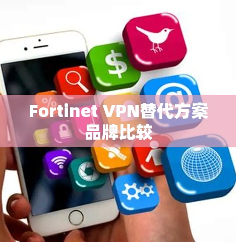Fortinet VPN替代方案品牌比较 Fortinet VPN替代方案品牌比较