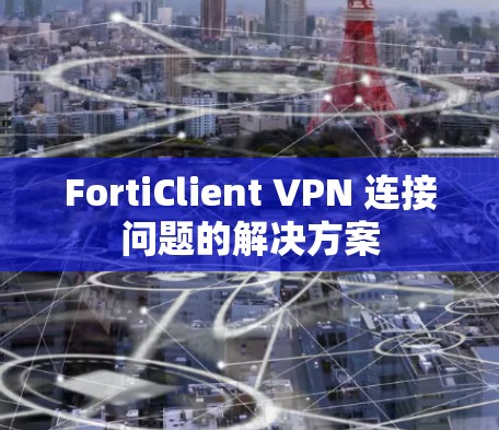 FortiClient VPN 连接问题的解决方案