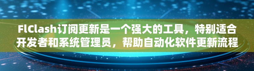 FlClash订阅更新是一个强大的工具，特别适合开发者和系统管理员，帮助自动化软件更新流程。以下是关于FlClash订阅更新的详细信息