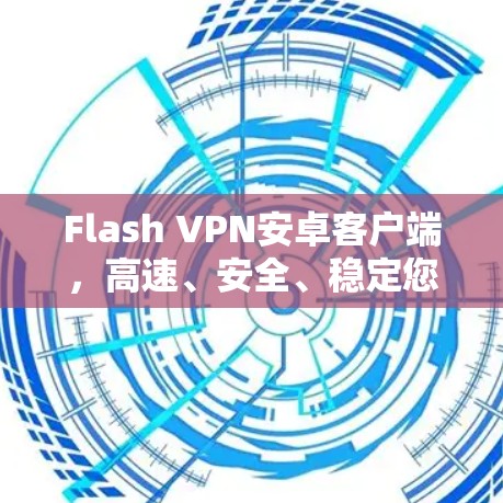 Flash VPN安卓客户端,高速、安全、稳定您的网络连接 Flash VPN安卓客户端,高速、安全、稳定您的网络连接