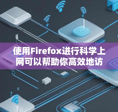 使用Firefox进行科学上网可以帮助你高效地访问学术资源、管理文献、保护隐私等。以下是一些常用的方法和工具 使用Firefox进行科学上网可以帮助你高效地访问学术资源、管理文献、保护隐私等。以下是一些常用的方法和工具