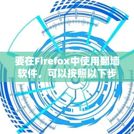 要在Firefox中使用翻墙软件,可以按照以下步骤操作 要在Firefox中使用翻墙软件,可以按照以下步骤操作
