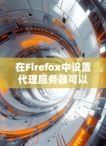 在Firefox中设置代理服务器可以帮助你通过指定的代理服务器访问互联网。以下是设置Firefox代理服务器的详细步骤 在Firefox中设置代理服务器可以帮助你通过指定的代理服务器访问互联网。以下是设置Firefox代理服务器的详细步骤