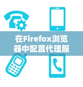 在Firefox浏览器中配置代理服务器可以通过以下步骤完成 在Firefox浏览器中配置代理服务器可以通过以下步骤完成