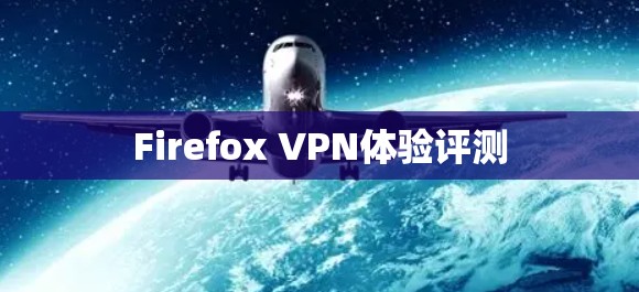 Firefox VPN体验评测 Firefox VPN体验评测