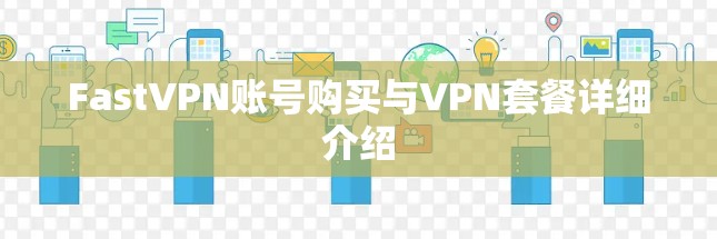 FastVPN账号购买与VPN套餐详细介绍 FastVPN账号购买与VPN套餐详细介绍