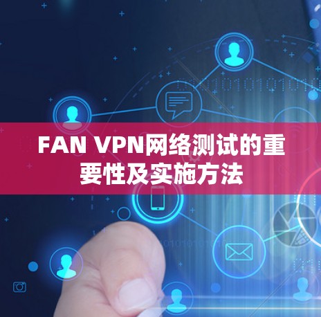 FAN VPN网络测试的重要性及实施方法 FAN VPN网络测试的重要性及实施方法