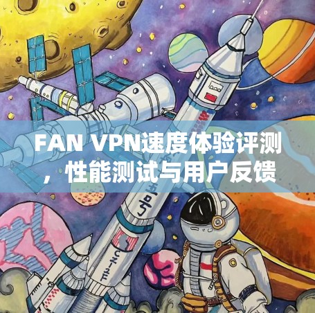 FAN VPN速度体验评测,性能测试与用户反馈分析 FAN VPN速度体验评测,性能测试与用户反馈分析