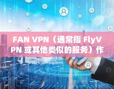 FAN VPN(通常指 FlyVPN 或其他类似的服务)作为一款 VPN 服务,性能测试通常涉及连接速度、稳定性、服务器网络覆盖等多个方面。以下是一些关于 FAN VPN 性能分析的关键点和测试方法 FAN VPN(通常指 FlyVPN 或其他类似的服务)作为一款 VPN 服务,性能测试通常涉及连接速度、稳定性、服务器网络覆盖等多个方面。以下是一些关于 FAN VPN 性能分析的关键点和测试方法