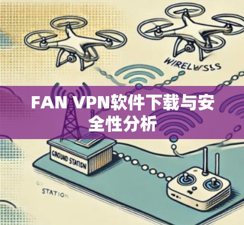 FAN VPN软件下载与安全性分析 FAN VPN软件下载与安全性分析